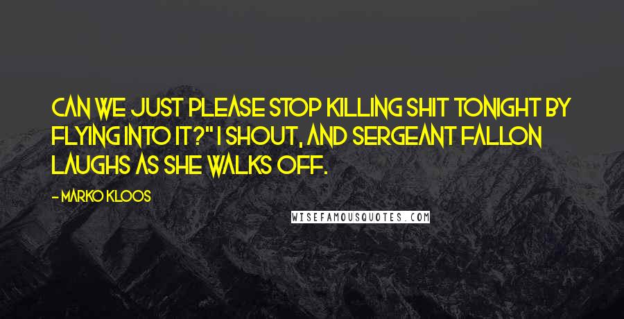 Marko Kloos Quotes: Can we just please stop killing shit tonight by flying into it?" I shout, and Sergeant Fallon laughs as she walks off.