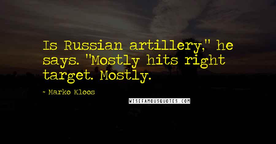 Marko Kloos Quotes: Is Russian artillery," he says. "Mostly hits right target. Mostly.