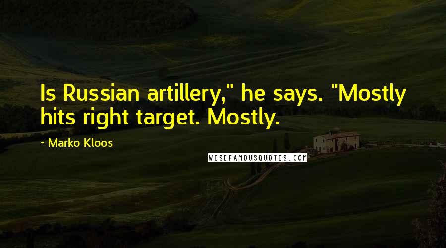 Marko Kloos Quotes: Is Russian artillery," he says. "Mostly hits right target. Mostly.