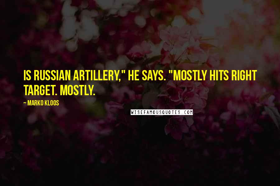 Marko Kloos Quotes: Is Russian artillery," he says. "Mostly hits right target. Mostly.