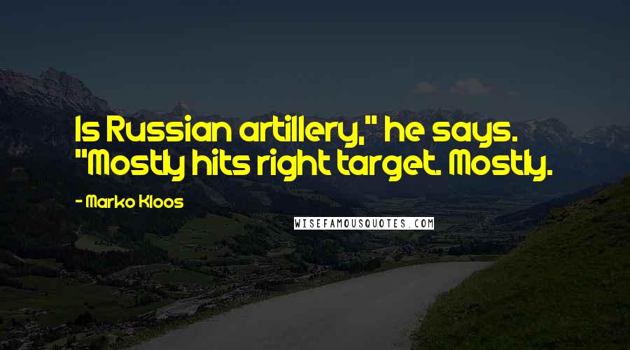 Marko Kloos Quotes: Is Russian artillery," he says. "Mostly hits right target. Mostly.