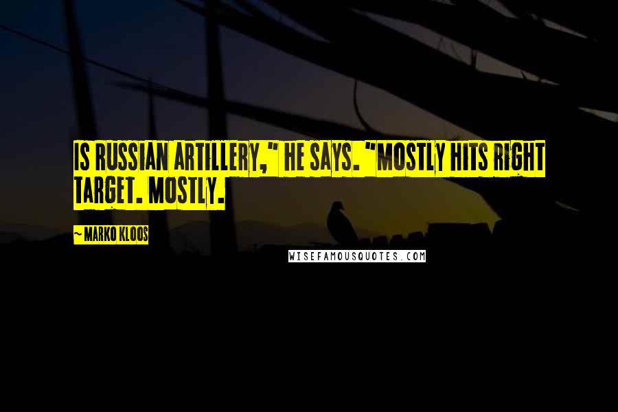 Marko Kloos Quotes: Is Russian artillery," he says. "Mostly hits right target. Mostly.