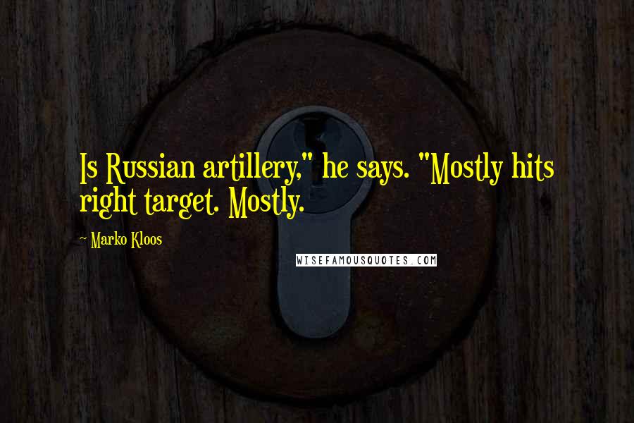Marko Kloos Quotes: Is Russian artillery," he says. "Mostly hits right target. Mostly.