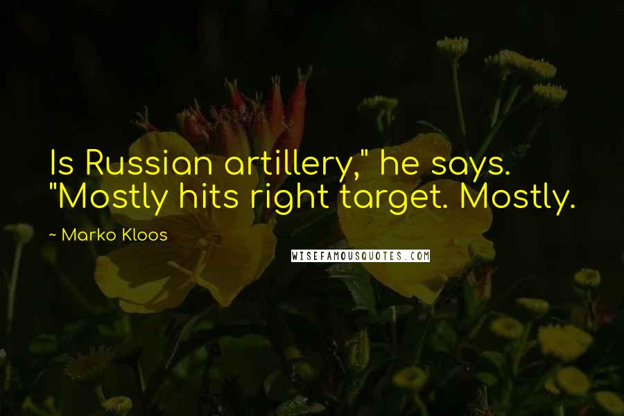 Marko Kloos Quotes: Is Russian artillery," he says. "Mostly hits right target. Mostly.