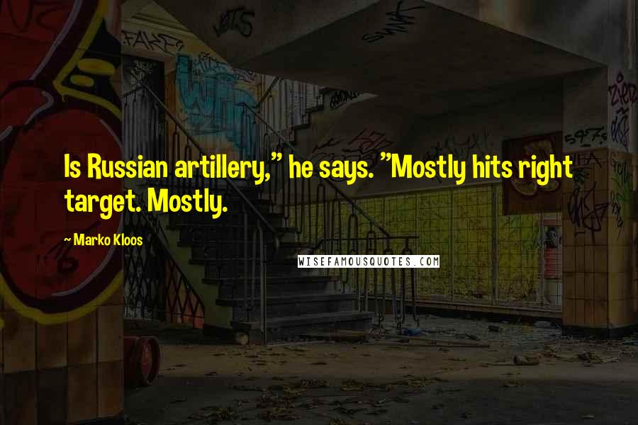 Marko Kloos Quotes: Is Russian artillery," he says. "Mostly hits right target. Mostly.
