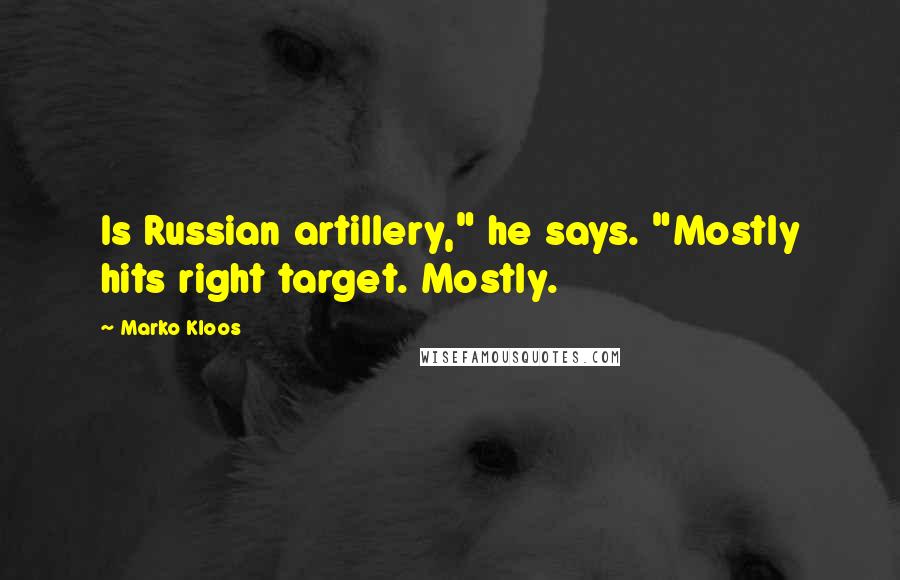 Marko Kloos Quotes: Is Russian artillery," he says. "Mostly hits right target. Mostly.