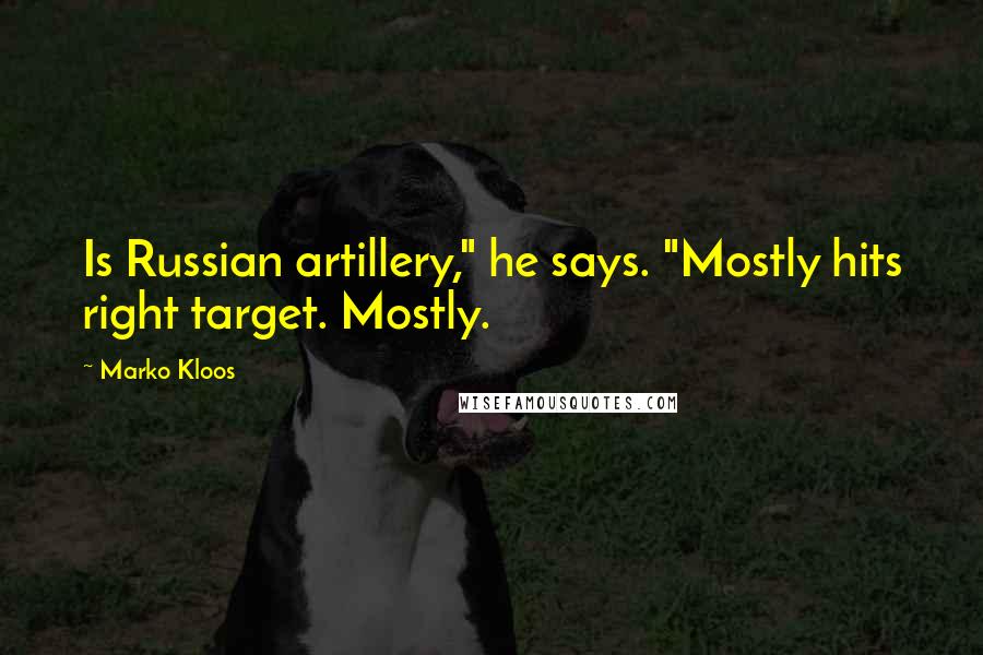 Marko Kloos Quotes: Is Russian artillery," he says. "Mostly hits right target. Mostly.