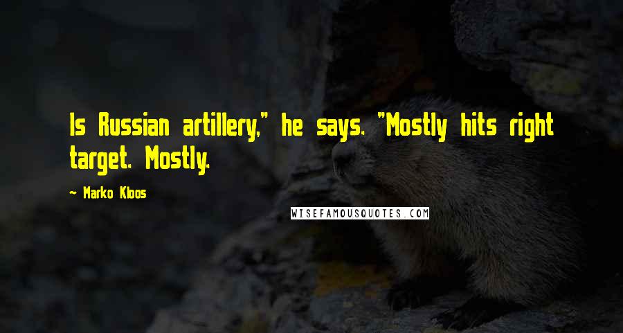 Marko Kloos Quotes: Is Russian artillery," he says. "Mostly hits right target. Mostly.