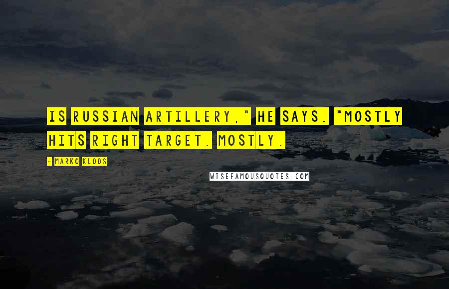 Marko Kloos Quotes: Is Russian artillery," he says. "Mostly hits right target. Mostly.