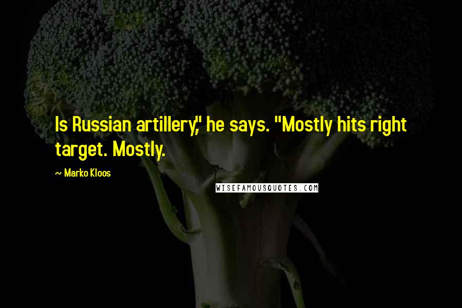 Marko Kloos Quotes: Is Russian artillery," he says. "Mostly hits right target. Mostly.