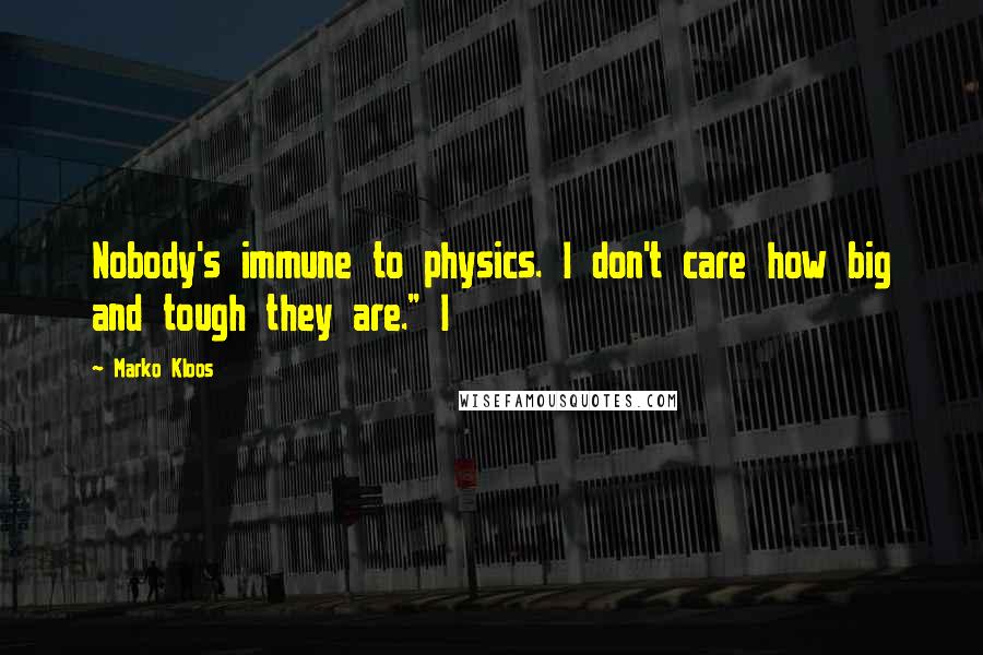 Marko Kloos Quotes: Nobody's immune to physics. I don't care how big and tough they are." I