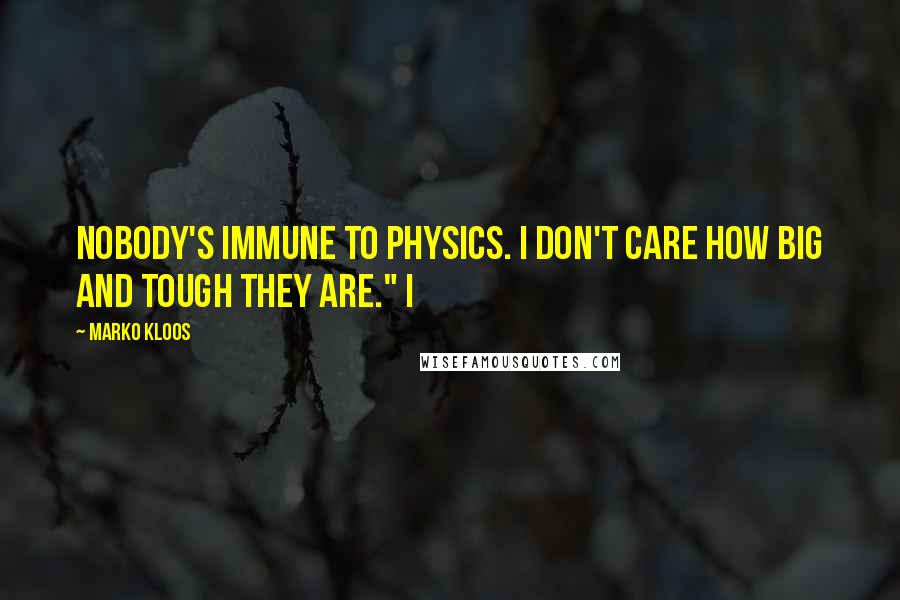 Marko Kloos Quotes: Nobody's immune to physics. I don't care how big and tough they are." I