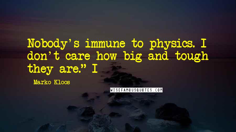Marko Kloos Quotes: Nobody's immune to physics. I don't care how big and tough they are." I