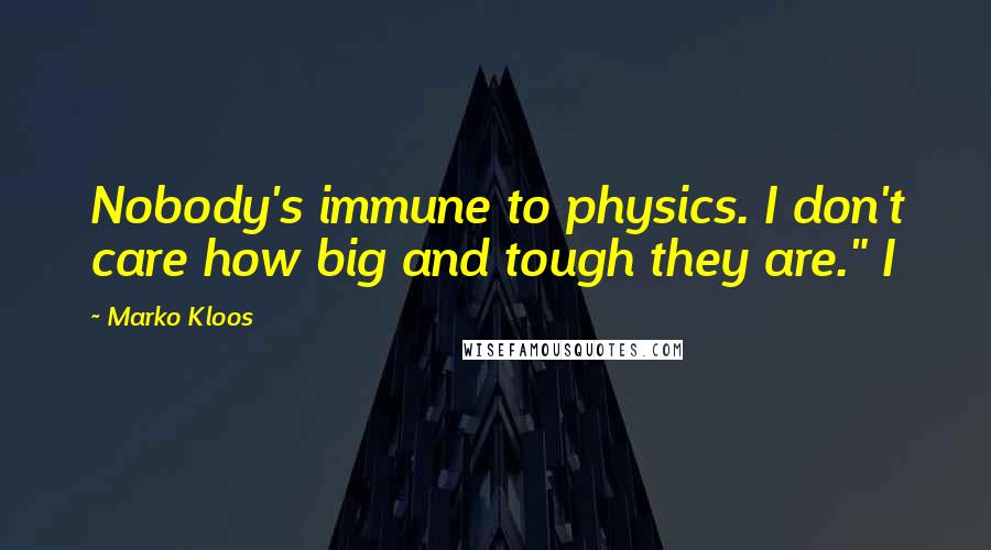 Marko Kloos Quotes: Nobody's immune to physics. I don't care how big and tough they are." I