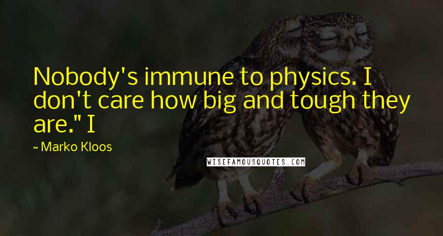 Marko Kloos Quotes: Nobody's immune to physics. I don't care how big and tough they are." I