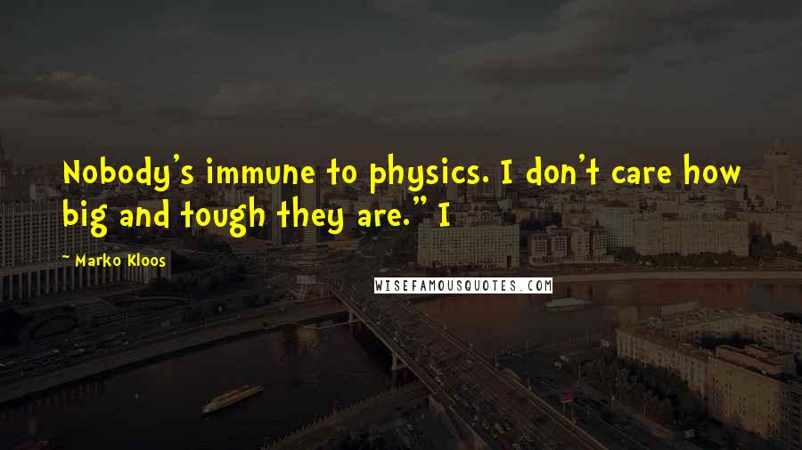 Marko Kloos Quotes: Nobody's immune to physics. I don't care how big and tough they are." I