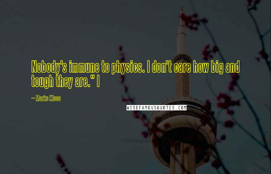 Marko Kloos Quotes: Nobody's immune to physics. I don't care how big and tough they are." I