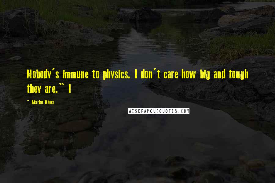 Marko Kloos Quotes: Nobody's immune to physics. I don't care how big and tough they are." I