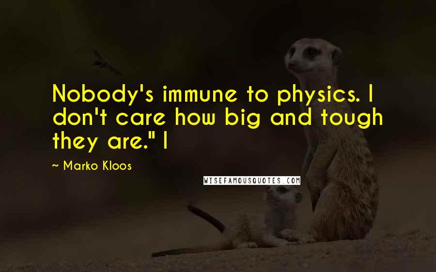 Marko Kloos Quotes: Nobody's immune to physics. I don't care how big and tough they are." I