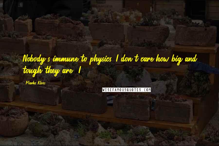 Marko Kloos Quotes: Nobody's immune to physics. I don't care how big and tough they are." I