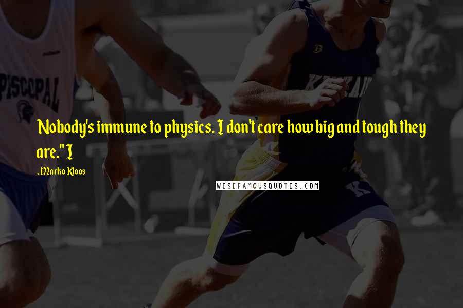 Marko Kloos Quotes: Nobody's immune to physics. I don't care how big and tough they are." I