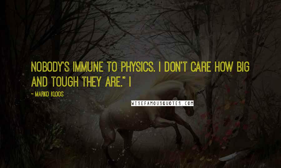 Marko Kloos Quotes: Nobody's immune to physics. I don't care how big and tough they are." I