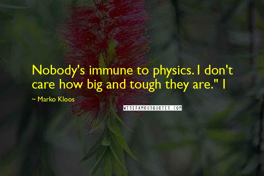 Marko Kloos Quotes: Nobody's immune to physics. I don't care how big and tough they are." I