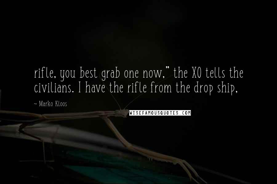 Marko Kloos Quotes: rifle, you best grab one now," the XO tells the civilians. I have the rifle from the drop ship,