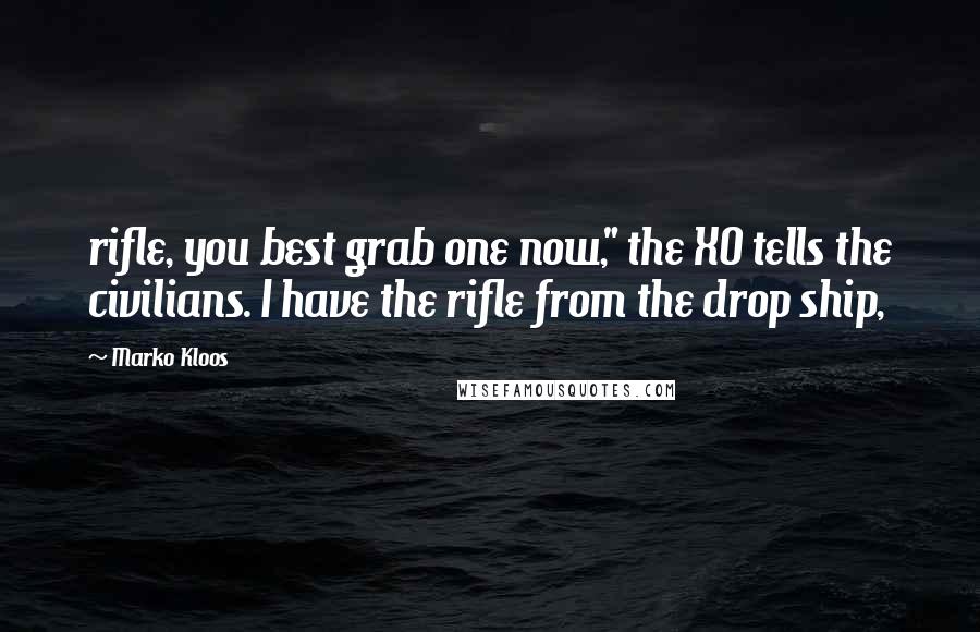 Marko Kloos Quotes: rifle, you best grab one now," the XO tells the civilians. I have the rifle from the drop ship,