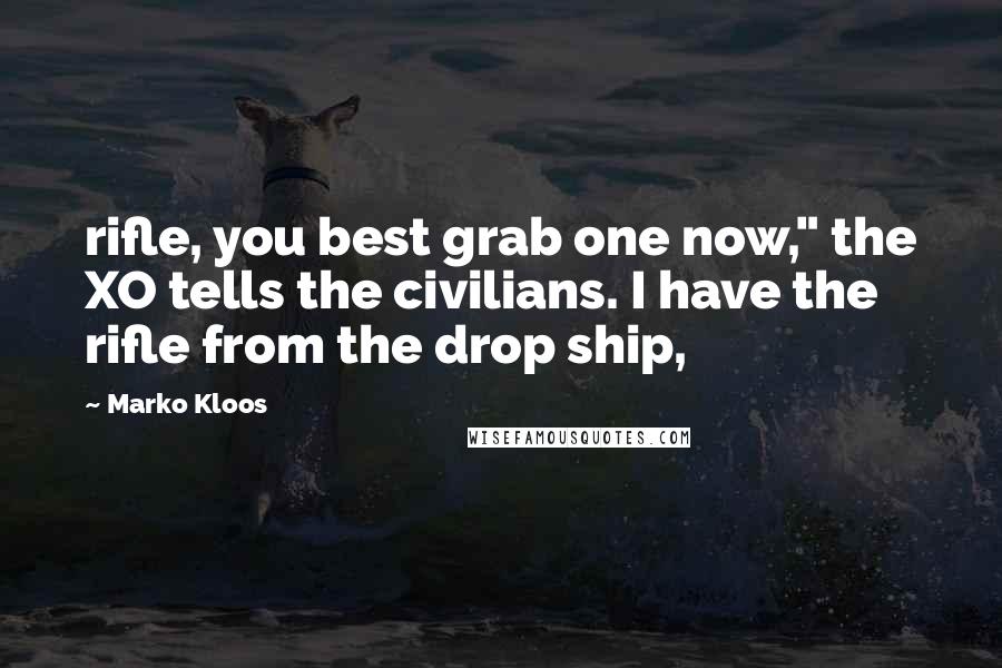 Marko Kloos Quotes: rifle, you best grab one now," the XO tells the civilians. I have the rifle from the drop ship,