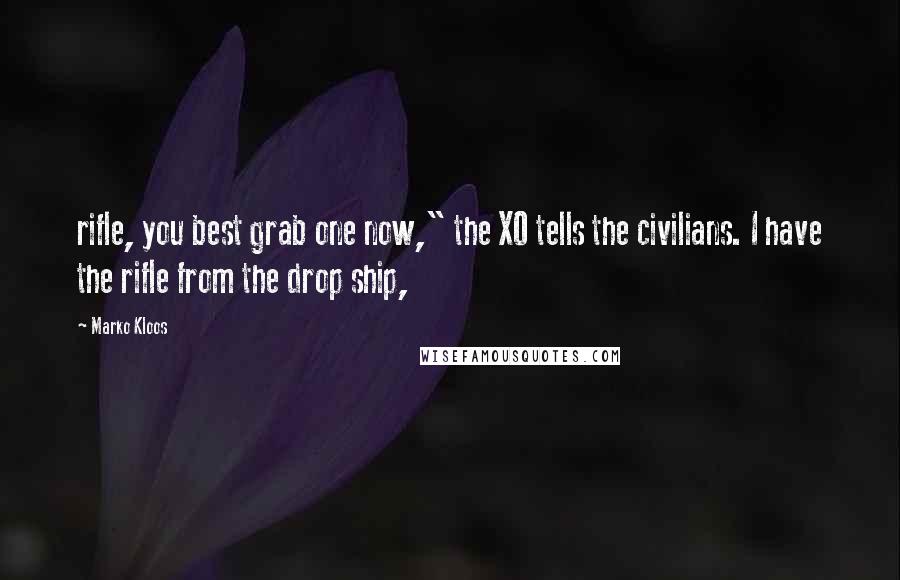 Marko Kloos Quotes: rifle, you best grab one now," the XO tells the civilians. I have the rifle from the drop ship,