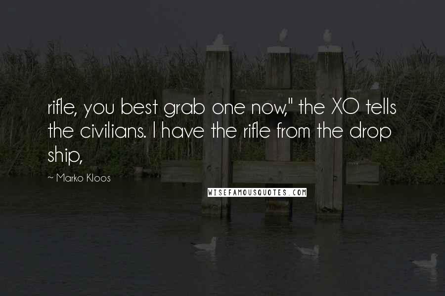 Marko Kloos Quotes: rifle, you best grab one now," the XO tells the civilians. I have the rifle from the drop ship,