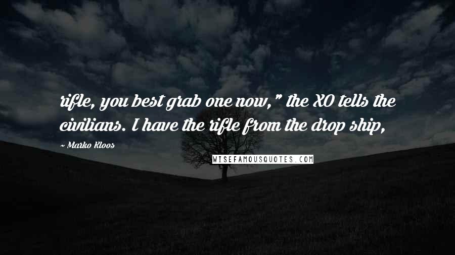 Marko Kloos Quotes: rifle, you best grab one now," the XO tells the civilians. I have the rifle from the drop ship,