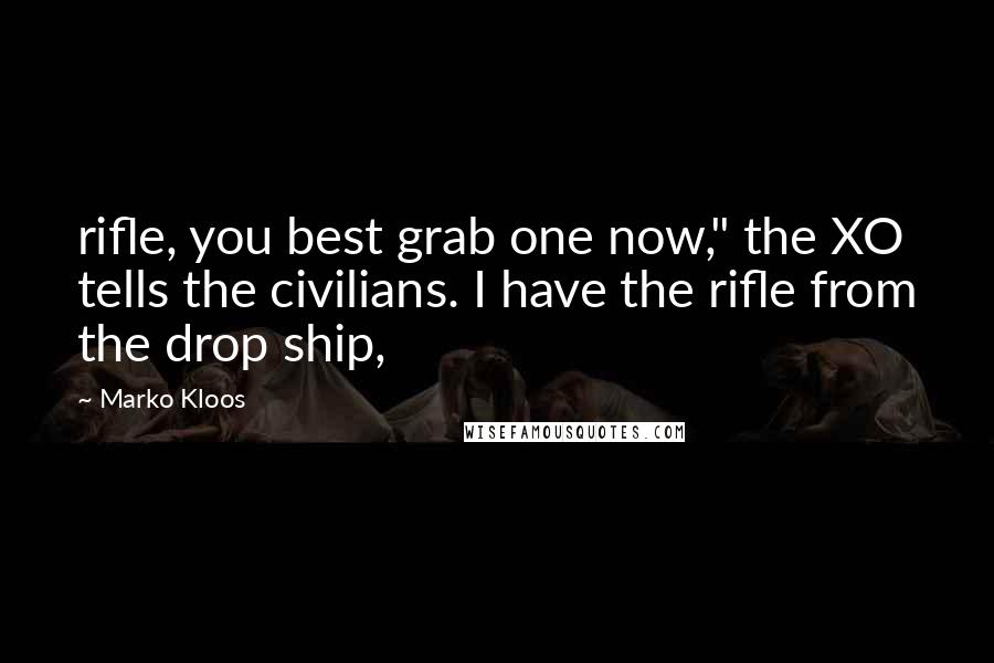 Marko Kloos Quotes: rifle, you best grab one now," the XO tells the civilians. I have the rifle from the drop ship,