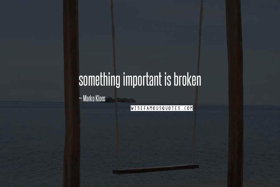 Marko Kloos Quotes: something important is broken