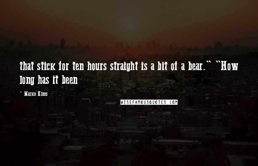 Marko Kloos Quotes: that stick for ten hours straight is a bit of a bear." "How long has it been