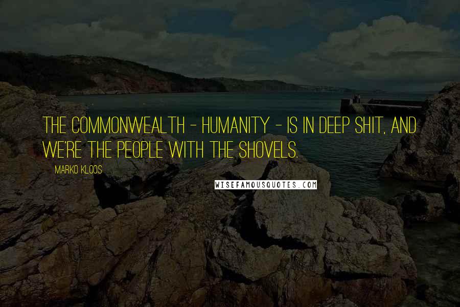 Marko Kloos Quotes: The Commonwealth - humanity - is in deep shit, and we're the people with the shovels.