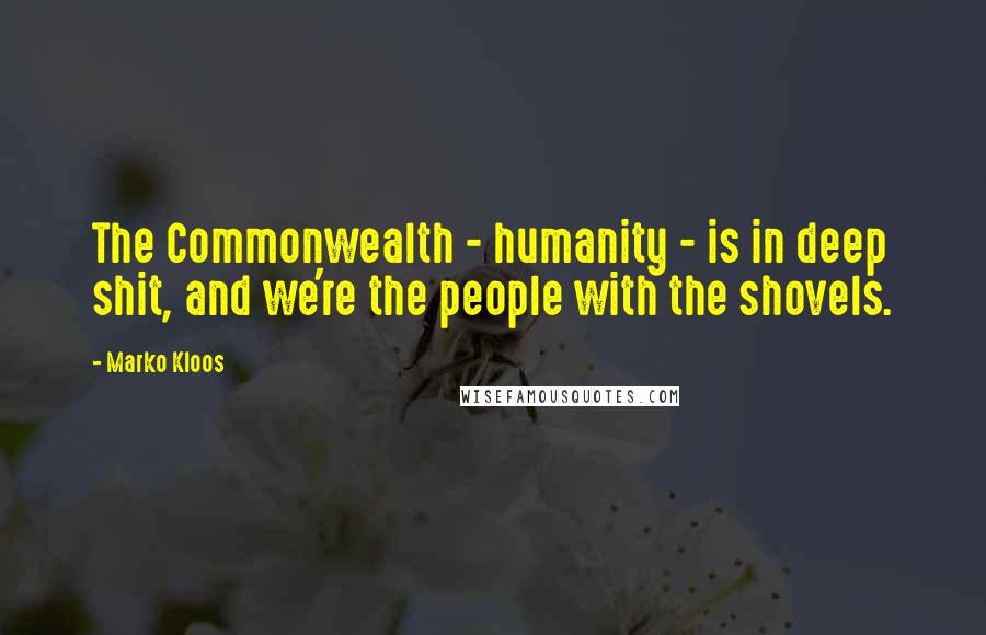 Marko Kloos Quotes: The Commonwealth - humanity - is in deep shit, and we're the people with the shovels.