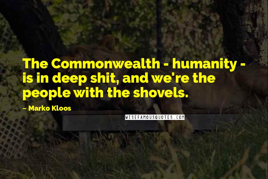 Marko Kloos Quotes: The Commonwealth - humanity - is in deep shit, and we're the people with the shovels.