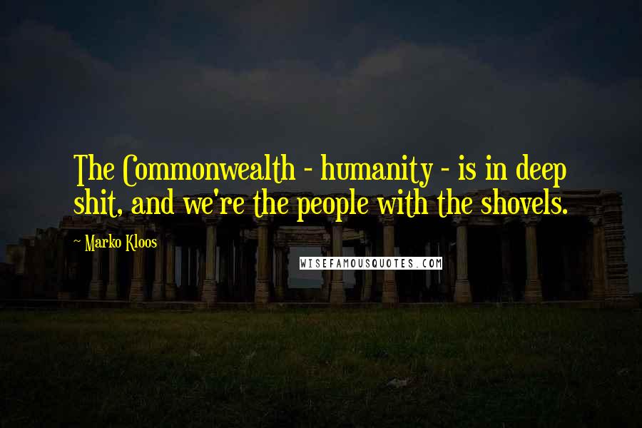Marko Kloos Quotes: The Commonwealth - humanity - is in deep shit, and we're the people with the shovels.