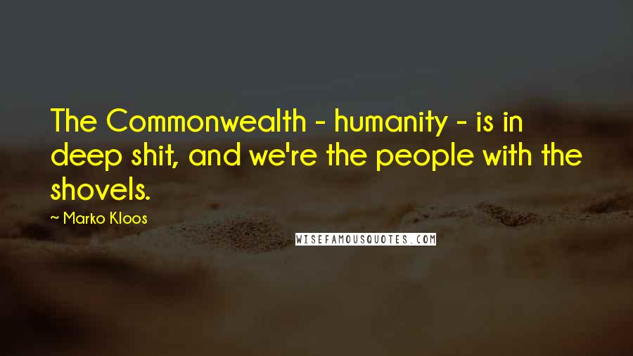 Marko Kloos Quotes: The Commonwealth - humanity - is in deep shit, and we're the people with the shovels.