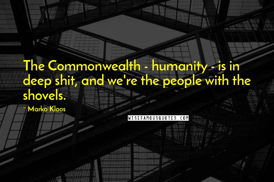Marko Kloos Quotes: The Commonwealth - humanity - is in deep shit, and we're the people with the shovels.