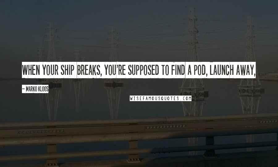 Marko Kloos Quotes: When your ship breaks, you're supposed to find a pod, launch away,