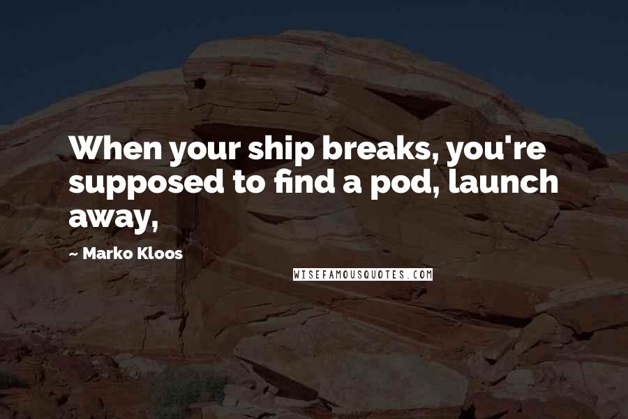 Marko Kloos Quotes: When your ship breaks, you're supposed to find a pod, launch away,