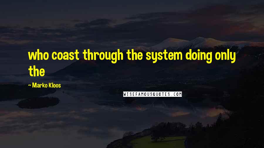 Marko Kloos Quotes: who coast through the system doing only the