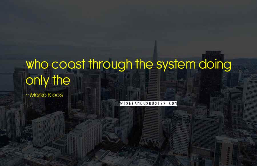 Marko Kloos Quotes: who coast through the system doing only the