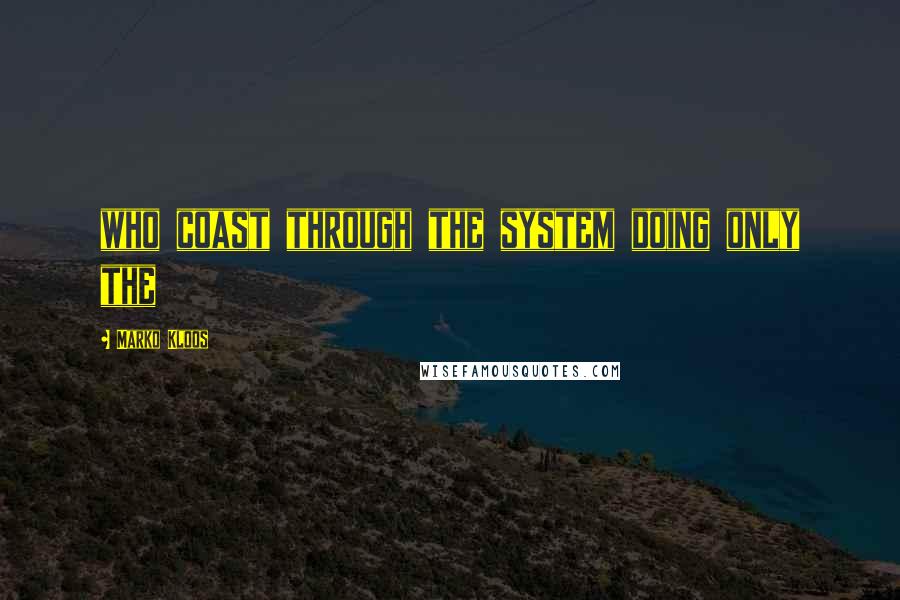 Marko Kloos Quotes: who coast through the system doing only the