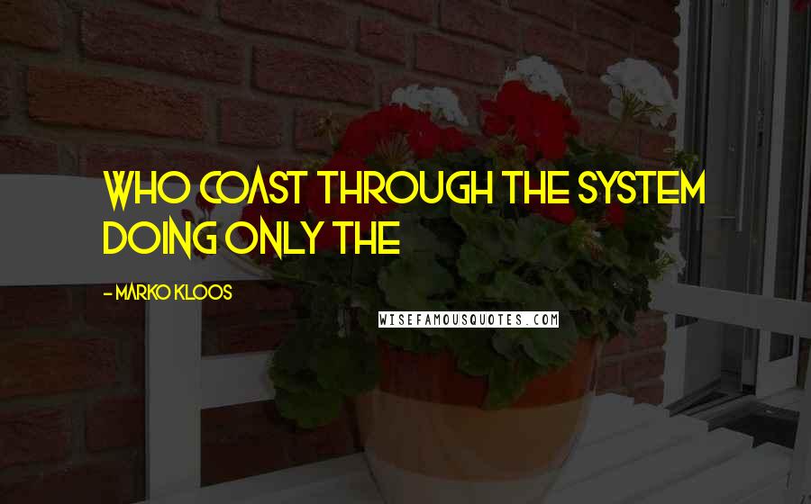 Marko Kloos Quotes: who coast through the system doing only the