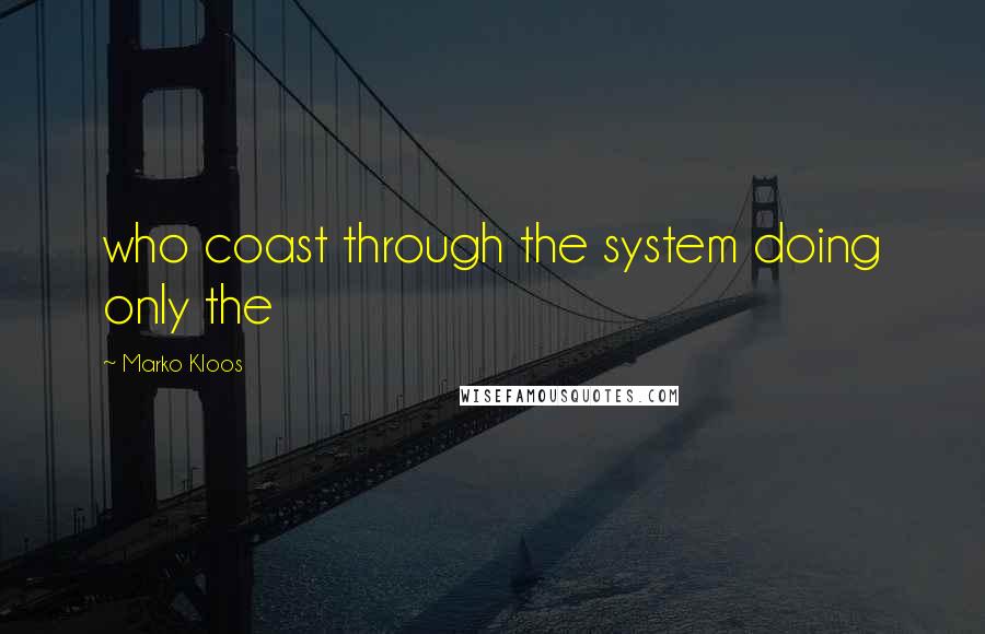 Marko Kloos Quotes: who coast through the system doing only the