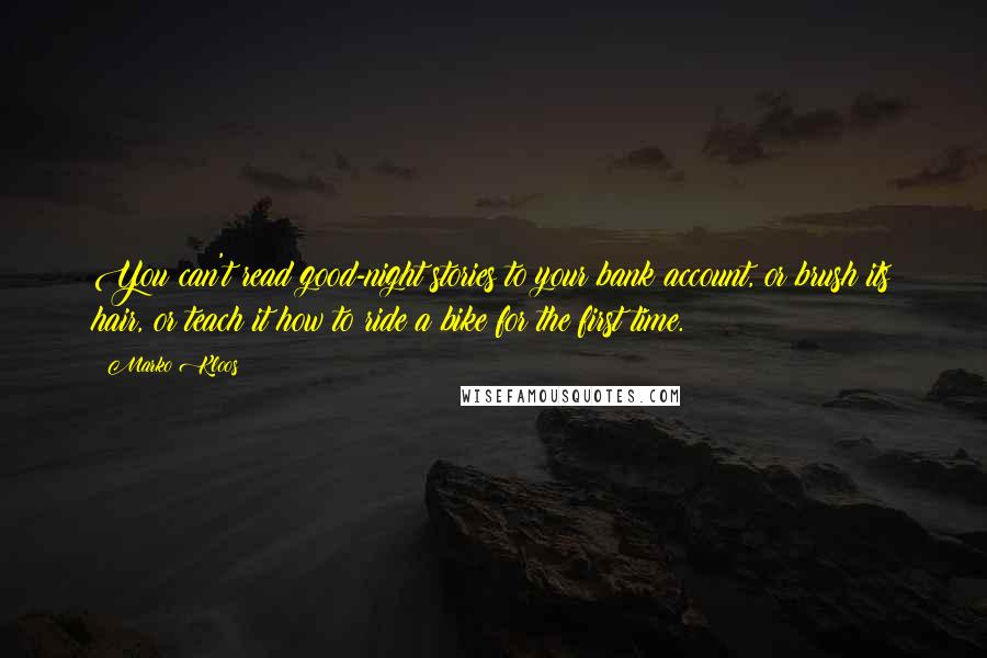 Marko Kloos Quotes: You can't read good-night stories to your bank account, or brush its hair, or teach it how to ride a bike for the first time.